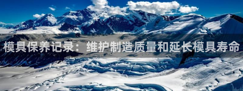 太阳2平台下载：模具保养记录：维护制造质量和延长模具寿命