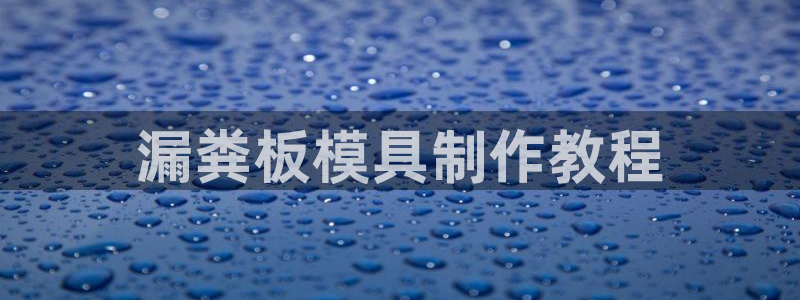 太阳集团游戏城1382：漏粪板模具制作教程