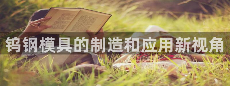太阳集团网站古天乐代言的：钨钢模具的制造和应用新视角