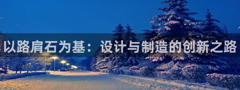 太阳gg平台：以路肩石为基：设计与制造的创新之路