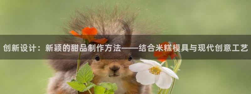 太阳集团是什么公司旗下的：创新设计：新颖的甜品制作方法——结