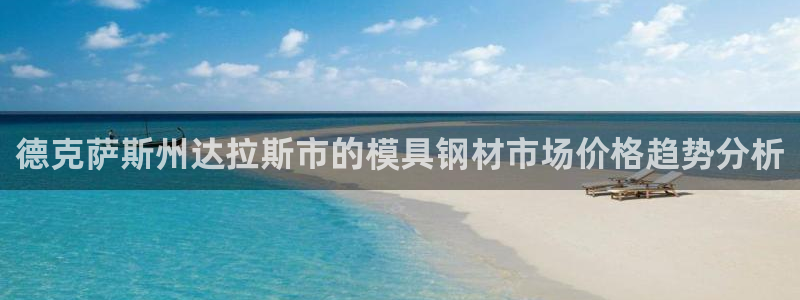 太阳诚集团有限公司是国企吗：德克萨斯州达拉斯市的模具钢材市场