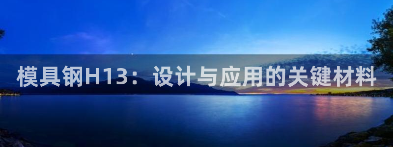 太阳gg登录地址：模具钢H13：设计与应用的关键材料