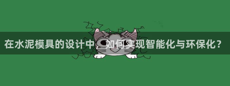 太阳集团城娱8722：在水泥模具的设计中，如何实现智能化与环保化？