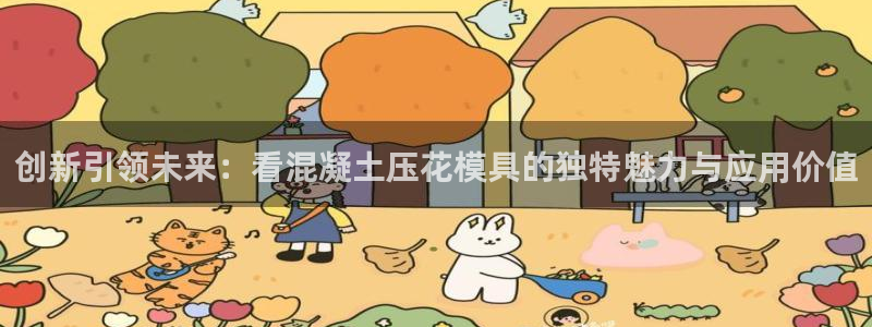 太阳集团2018登录网址是多少：创新引领未来：看混凝土压花模具的独特魅力与应用价值