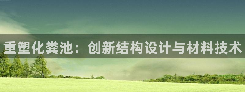 太阳集团城入口：重塑化粪池：创新结构设计与材料技术