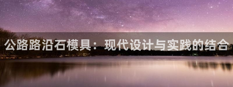 古天乐和太阳集团谁厉害：公路路沿石模具：现代设计与实践的结合