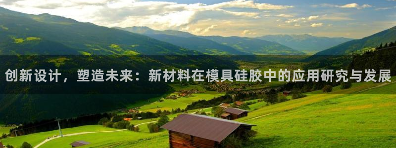 太阳集团城网址古天乐：创新设计，塑造未来：新材料在模具硅胶中的应用研究与发展