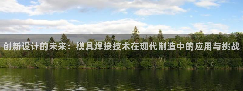 太阳集团188网站：创新设计的未来：模具焊接技术在现代制造中的应用与挑战