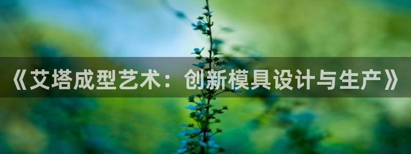 太阳集团网址8722：《艾塔成型艺术：创新模具设计与生产》