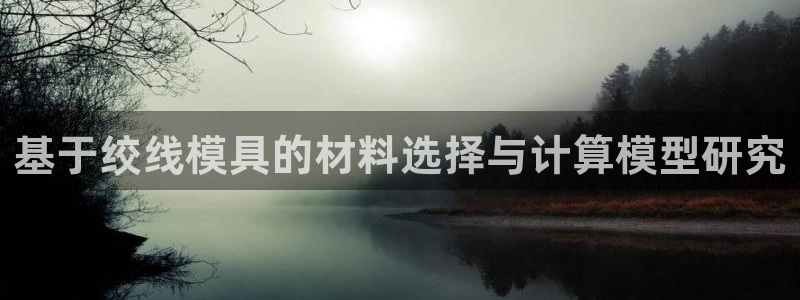 太阳集团下载链接app：基于绞线模具的材料选择与计算模型研究