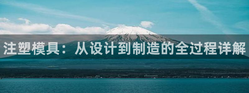 太阳集团城网址：注塑模具：从设计到制造的全过程详解