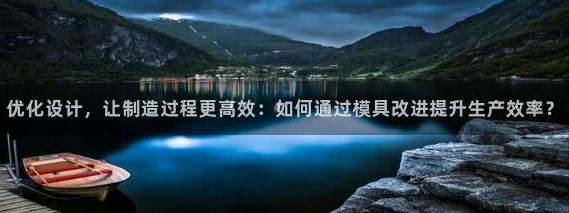 太阳集团2021备用网址：优化设计，让制造过程更高效：如何通过模具改进提升生产效率？