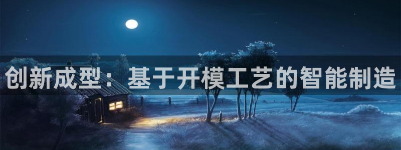 太阳集团备用网址：创新成型：基于开模工艺的智能制造